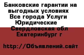 Банковские гарантии на выгодных условиях - Все города Услуги » Юридические   . Свердловская обл.,Екатеринбург г.